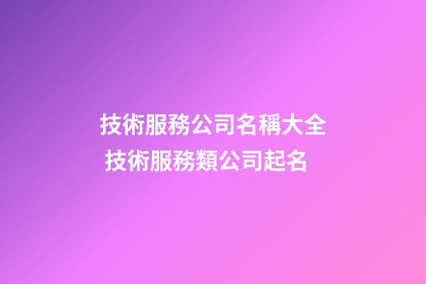 技術服務公司名稱大全 技術服務類公司起名-第1張-公司起名-玄機派
